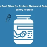 The Best Fiber for Protein Shakes: A Guide to Whey Protein